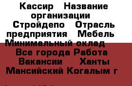 Кассир › Название организации ­ Стройдепо › Отрасль предприятия ­ Мебель › Минимальный оклад ­ 1 - Все города Работа » Вакансии   . Ханты-Мансийский,Когалым г.